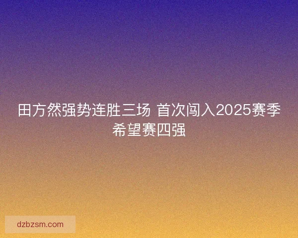 田方然强势连胜三场 首次闯入2025赛季希望赛四强
