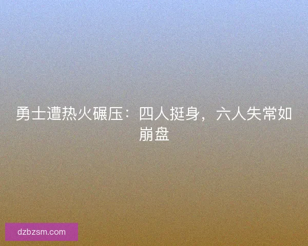 勇士遭热火碾压：四人挺身，六人失常如崩盘
