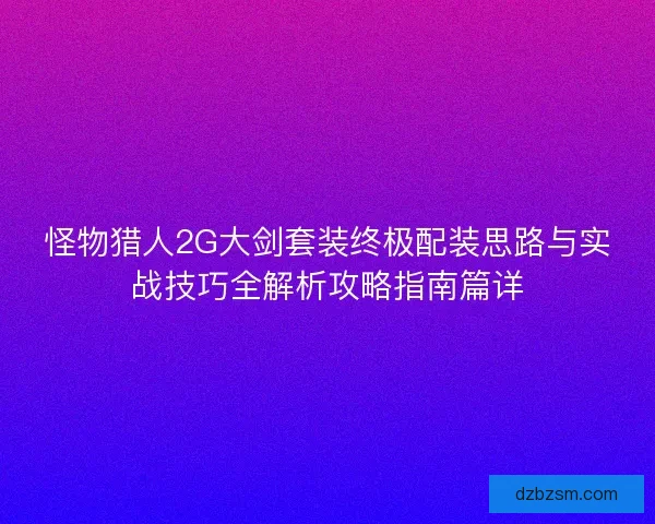 怪物猎人2G大剑套装终极配装思路与实战技巧全解析攻略指南篇详