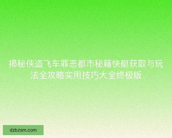 揭秘侠盗飞车罪恶都市秘籍快艇获取与玩法全攻略实用技巧大全终极版