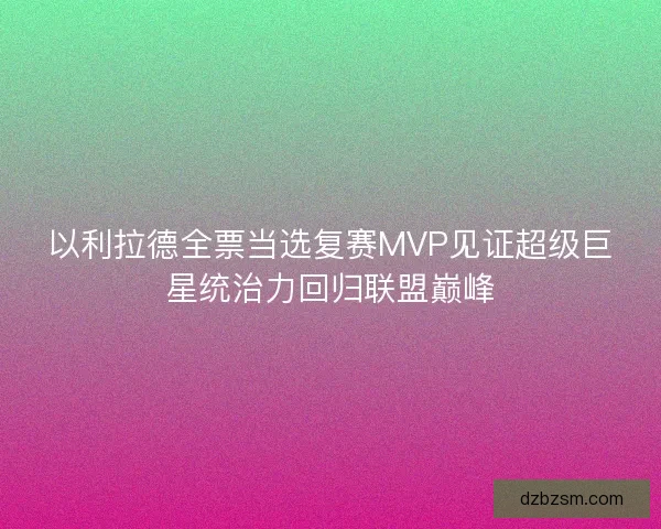 以利拉德全票当选复赛MVP见证超级巨星统治力回归联盟巅峰